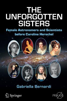 The Unforgotten Sisters: Female Astronomers and Scientists Before Caroline Herschel - Bernardi, Gabriella