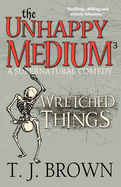 The Unhappy Medium 3: Wretched Things: A Supernatural Comedy