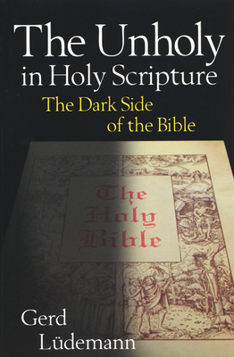 The Unholy in Holy Scripture: The Dark Side of the Bible - Ludemann, Gerd