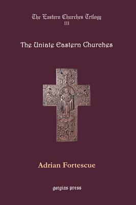 The Uniate Eastern Churches - Fortescue, Adrian, and Smith, George D, Dr. (Editor)