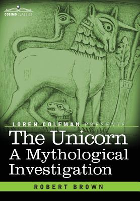The Unicorn: A Mythological Investigation - Brown, Robert, Dr., and Coleman, Loren (Introduction by)