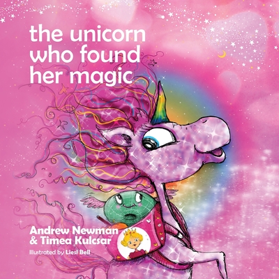 The Unicorn who found her magic: Helping children connect to the magic of being themselves - Newman, Andrew, and Kulcsar, Timea