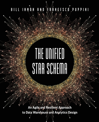 The Unified Star Schema: An Agile and Resilient Approach to Data Warehouse and Analytics Design - Inmon, Bill, and Puppini, Francesco