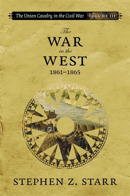 The Union Cavalry in the Civil War: The War in the West, 1861-1865 - Starr, Stephen Z