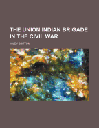 The Union Indian Brigade in the Civil War - Britton, Wiley