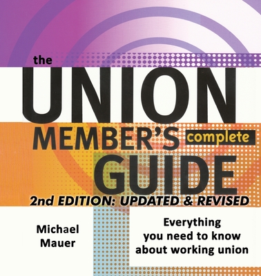 The Union Member's Complete Guide 2nd Edition: Everytbing You Need to Know About Working Union - Mauer, Michael