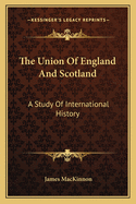 The Union Of England And Scotland: A Study Of International History