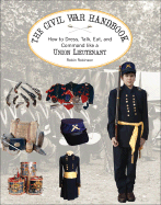 The Union Soldier's Handbook: How to Dress, Talk, Eat and Command Like a Yankee Lieutenant