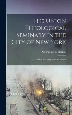 The Union Theological Seminary in the City of New York: Historical and Biographical Sketches - Prentiss, George Lewis