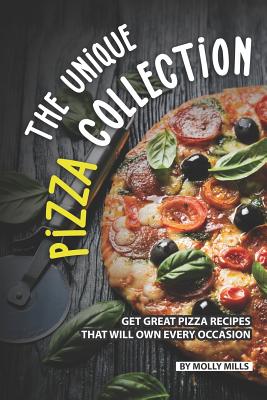 The Unique Pizza Collection: Get Great Pizza Recipes That Will Own Every Occasion - Mills, Molly