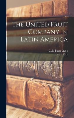 The United Fruit Company in Latin America - May, Stacy, and Plaza Lasso, Galo