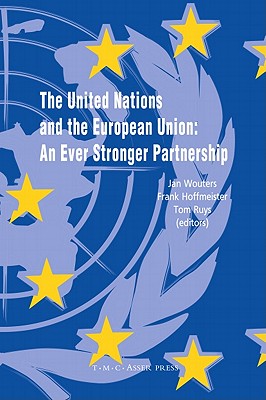 The United Nations and the European Union: An Ever Stronger Partnership - Wouters, Jan (Editor), and Hoffmeister, Frank (Editor), and Ruys, Tom (Editor)