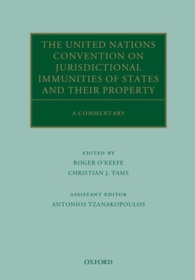 The United Nations Convention on Jurisdictional Immunities of States and Their Property: A Commentary - O'Keefe, Roger, and Tams, Christian J