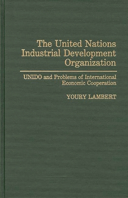 The United Nations Industrial Development Organization: Unido and Problems of International Economic Cooperation - Lambert, Youry