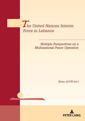 The United Nations Interim Force in Lebanon: Multiple Perspectives on a Multinational Peace Operation - De Wilde D'Estmael, Tanguy (Editor), and Aoun, Elena (Editor)