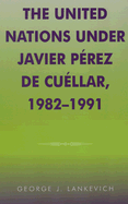 The United Nations Under Javier Perez de Cuellar, 1982-1991