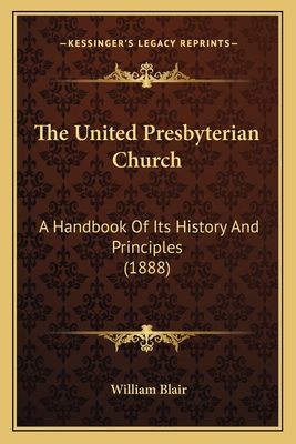 The United Presbyterian Church: A Handbook of Its History and Principles (1888) - Blair, William