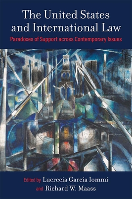 The United States and International Law: Paradoxes of Support Across Contemporary Issues - Iommi, Lucrecia Garca, and Maass, Richard W