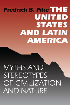 The United States and Latin America: Myths and Stereotypes of Civilization and Nature - Pike, Fredrick B