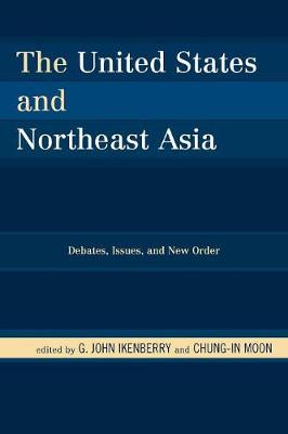 The United States and Northeast Asia: Debates, Issues, and New Order - Ikenberry, G John (Editor), and Moon, Chung-In (Editor)