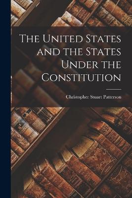 The United States and the States Under the Constitution - Patterson, Christopher Stuart