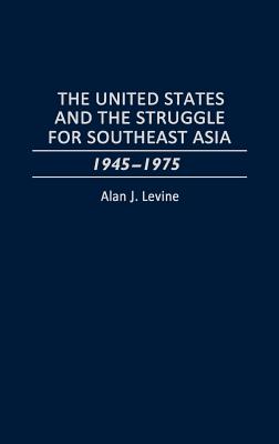 The United States and the Struggle for Southeast Asia: 1945-1975 - Levine, Alan