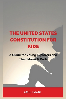 The United States Constitution for Kids: A Guide for Young Explorers and their Moms & Dads - Imani, Amil