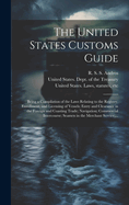 The United States Customs Guide; Being a Compilation of the Laws Relating to the Registry, Enrollment, and Licensing of Vessels; Entry and Clearance in the Foreign and Coasting Trade; Navigation; Commercial Intercourse; Seamen in the Merchant Service;...