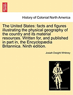 The United States: Facts and Figures Illustrating the Physical Geography of the Country and Its Material Resources. Written For, and Published in Part In, the Encyclopaedia Britannica. Ninth Edition.