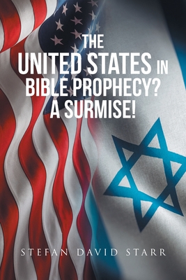 The United States In Bible Prophecy? A Surmise! - Starr, Stefan David