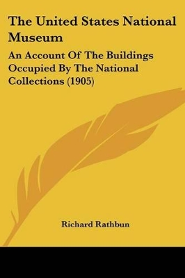 The United States National Museum: An Account Of The Buildings Occupied By The National Collections (1905) - Rathbun, Richard