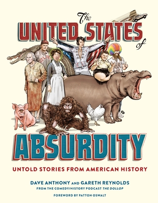 The United States of Absurdity: Untold Stories from American History - Anthony, Dave, and Reynolds, Gareth, and Oswalt, Patton (Foreword by)