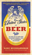 The United States of Beer: The True Tale of How Beer Conquered America, from B.C. to Budweiser and Beyond