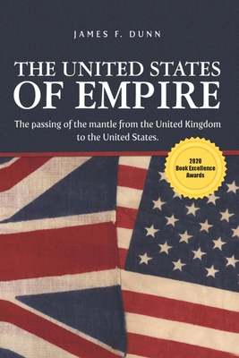 The United States of Empire: The Passing of the Mantle from the United Kingdom to the United States - Dunn, James