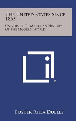 The United States Since 1865: University of Michigan History of the Modern World - Dulles, Foster Rhea