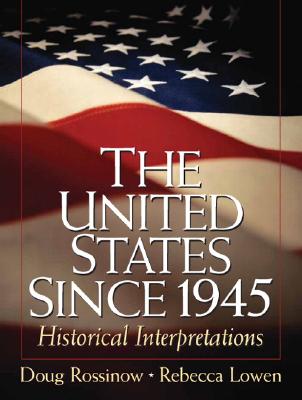 The United States Since 1945: Historical Interpretations - Rossinow, Doug, and Lowen, Rebecca S
