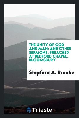 The Unity of God and Man: And Other Sermons. Preached at Bedford Chapel, Bloomsbury - A Brooke, Stopford