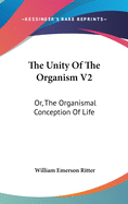 The Unity Of The Organism V2: Or, The Organismal Conception Of Life