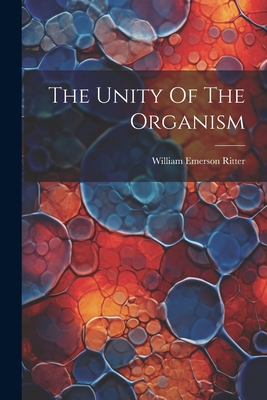 The Unity Of The Organism - Ritter, William Emerson