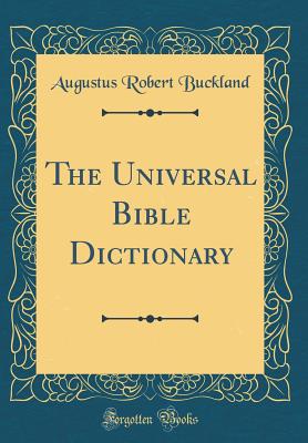 The Universal Bible Dictionary (Classic Reprint) - Buckland, Augustus Robert