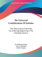 The Universal Confederation Of Initiates: The Second Fama Fraternitas For A New Age Beginning In The Twentieth Century