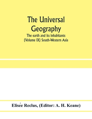 The universal geography: the earth and its inhabitants (Volume IX) South-Western Asia - Reclus, Elise e, and H Keane, A (Editor)