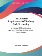 The Universal Requirements Of Teaching And Of Learning: A Method Of Teaching And Learning That The Desired Result Must Follow