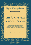 The Universal School Reader: Supplementary Material in History and Geography, Nature Study, Civics, Language, Music, and Arithmetic Four Th (Classic Reprint)