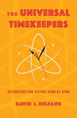 The Universal Timekeepers: Reconstructing History Atom by Atom - Helfand, David