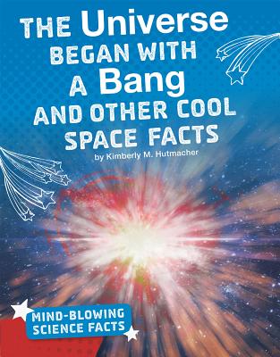 The Universe Began with a Bang and Other Cool Space Facts - M. Hutmacher, Kimberly