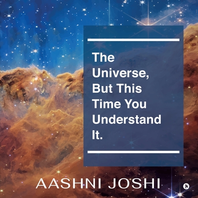 The Universe, But This Time You Understand It. - Aashni Joshi