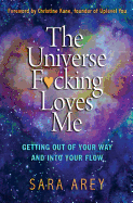 The Universe F*cking Loves Me: Getting Out of Your Way and Into Your Flow