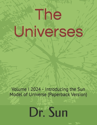 The Universes: Volume I 2024 - Introducing the Sun Model of Universe (Paperback Version) - Sun, William