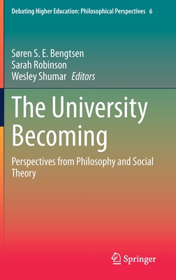 The University Becoming: Perspectives from Philosophy and Social Theory - Bengtsen, Sren S E (Editor), and Robinson, Sarah (Editor), and Shumar, Wesley (Editor)